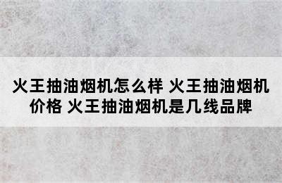 火王抽油烟机怎么样 火王抽油烟机价格 火王抽油烟机是几线品牌